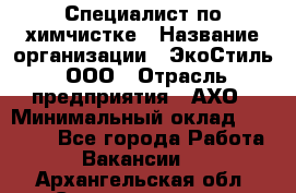 Специалист по химчистке › Название организации ­ ЭкоСтиль, ООО › Отрасль предприятия ­ АХО › Минимальный оклад ­ 30 000 - Все города Работа » Вакансии   . Архангельская обл.,Северодвинск г.